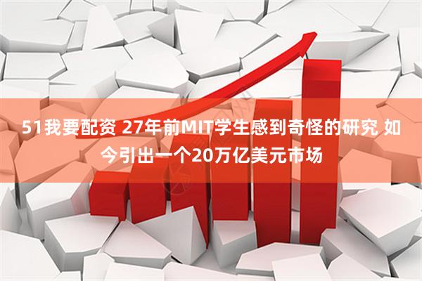 51我要配资 27年前MIT学生感到奇怪的研究 如今引出一个20万亿美元市场