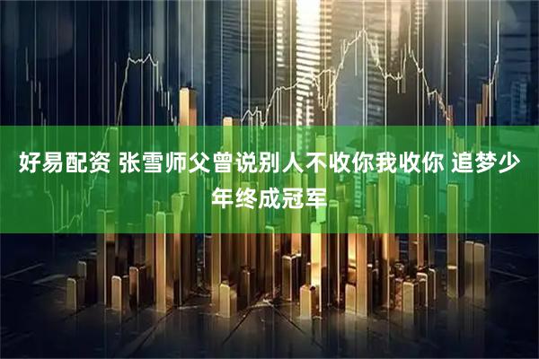 好易配资 张雪师父曾说别人不收你我收你 追梦少年终成冠军