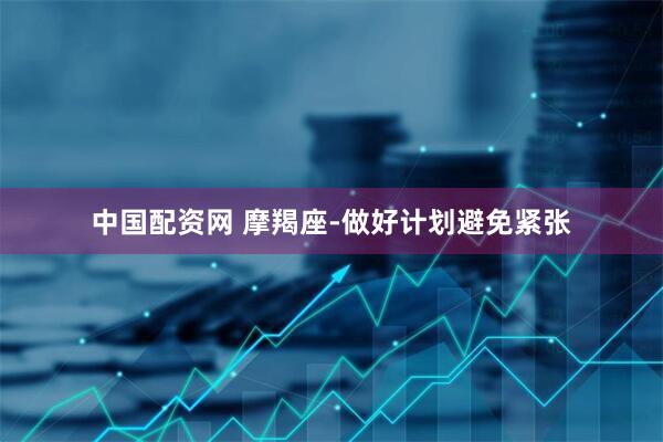 中国配资网 摩羯座-做好计划避免紧张