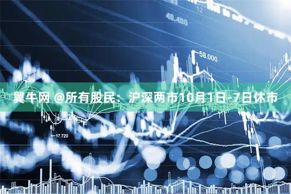 翼牛网 @所有股民：沪深两市10月1日-7日休市